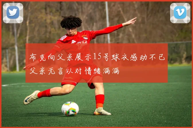 布克向父亲展示15号球衣感动不已父亲无言以对情绪满满
