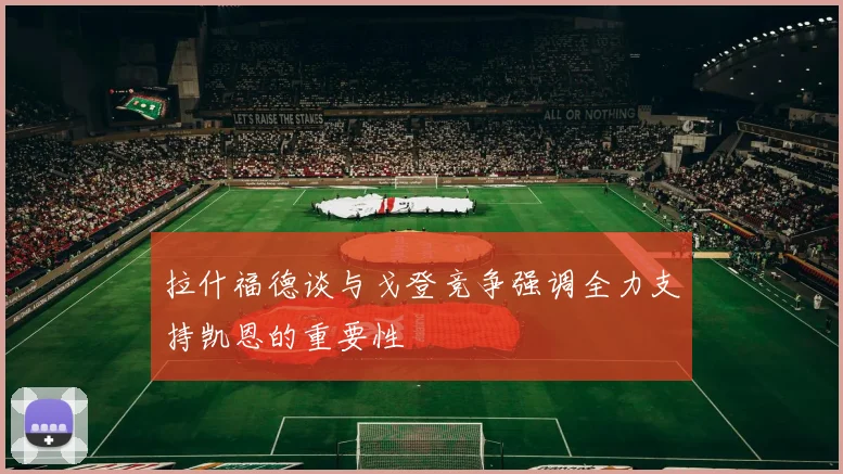 拉什福德谈与戈登竞争强调全力支持凯恩的重要性