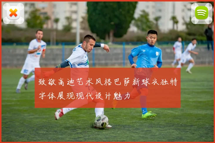 致敬高迪艺术风格巴萨新球衣独特字体展现现代设计魅力