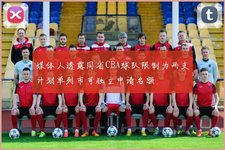 媒体人透露同省CBA球队限制为两支计划单列市可独立申请名额