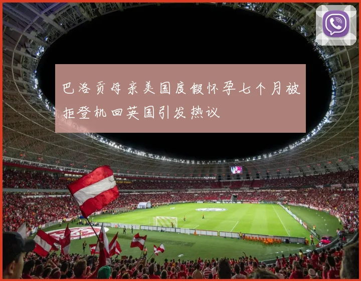 巴洛贡母亲美国度假怀孕七个月被拒登机回英国引发热议