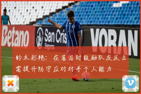 铃木彩艳：在落后时鼓励队友反击需提升防守应对对手个人能力